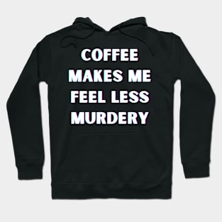 Coffee Makes Me Feel Less Murdery Hoodie